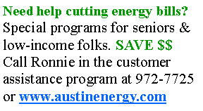 Text Box: Need help cutting energy bills? Special programs for seniors & low-income folks. SAVE $$ Call Ronnie in the customer assistance program at 972-7725 or www.austinenergy.com 
