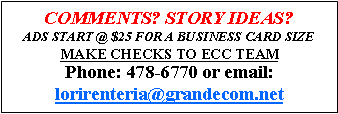 Text Box: COMMENTS? Story ideas? Ads start @ $25 for a business card sizeMAKE Checks to ECC TeamPhone: 478-6770 or email: lorirenteria@grandecom.net