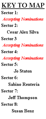 Text Box: KEY TO MAPSector 1:Accepting NominationsSector 2:Cesar Alex SilvaSector 3Accepting NominationsSector 4:Accepting NominationsSector 5:Jo StatonSector 6:  Sabino RenteriaSector 7:Jeff ThompsonSector 8:Susan Benz